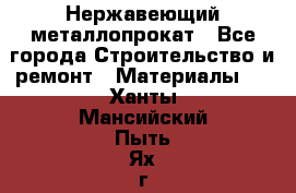 Нержавеющий металлопрокат - Все города Строительство и ремонт » Материалы   . Ханты-Мансийский,Пыть-Ях г.